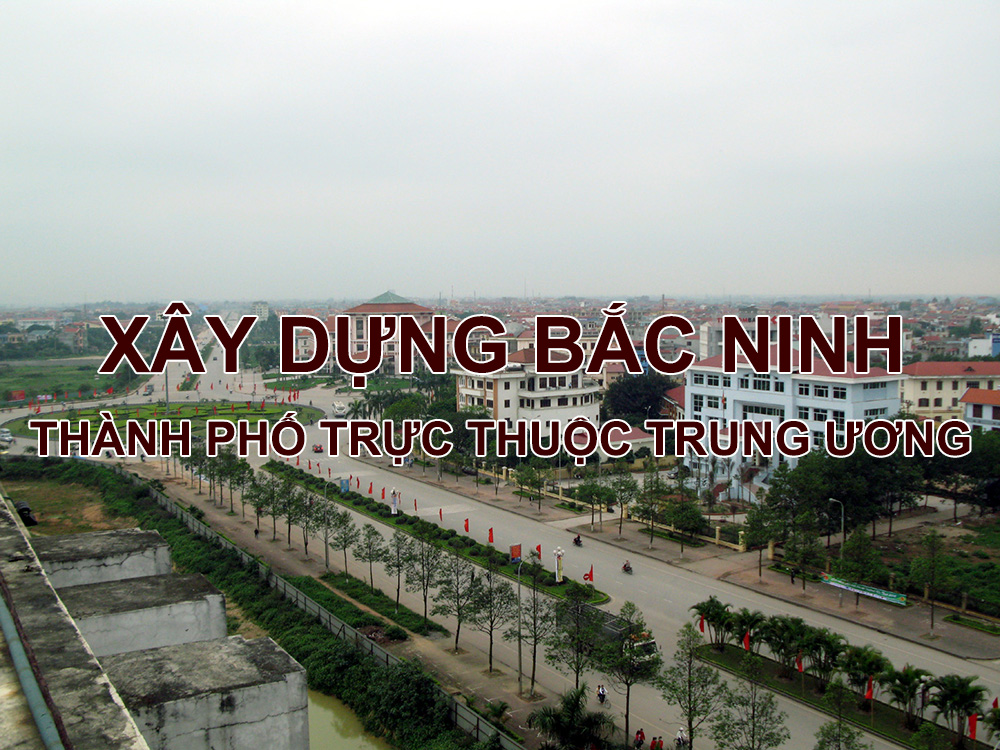 Xây dựng thành phố Bắc Ninh thành thành phố trực thuộc trung ương